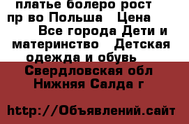 платье болеро рост110 пр-во Польша › Цена ­ 1 500 - Все города Дети и материнство » Детская одежда и обувь   . Свердловская обл.,Нижняя Салда г.